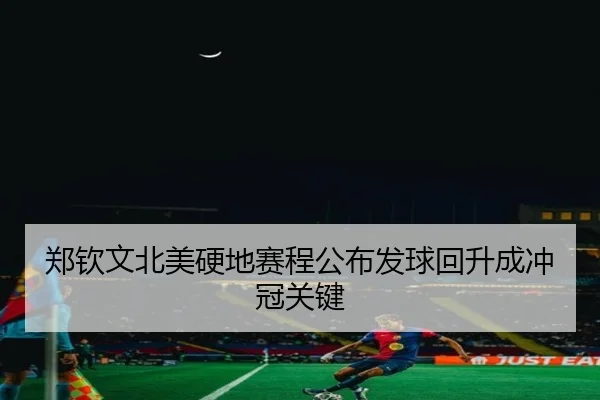 郑钦文北美硬地赛程公布发球回升成冲冠关键