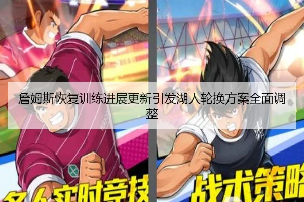 詹姆斯恢复训练进展更新引发湖人轮换方案全面调整