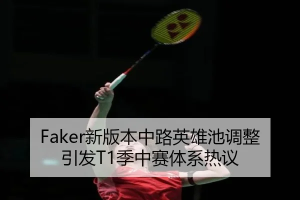 Faker新版本中路英雄池调整引发T1季中赛体系热议