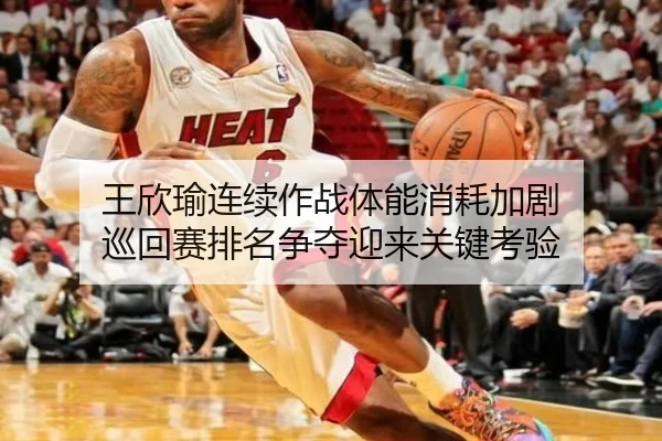王欣瑜连续作战体能消耗加剧 巡回赛排名争夺迎来关键考验